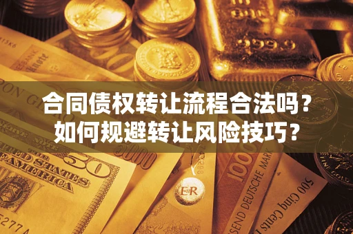 济南合同债权转让流程合法吗？如何规避转让风险技巧？