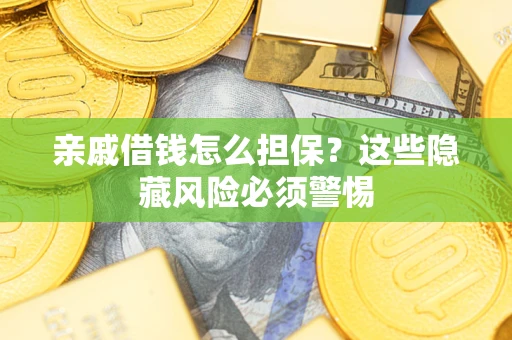 济南亲戚借钱怎么担保？这些隐藏风险必须警惕
