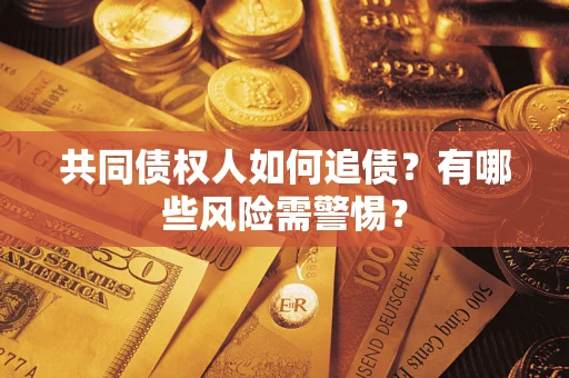 济南共同债权人如何追债？有哪些风险需警惕？