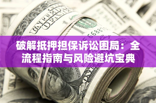 济南破解抵押担保诉讼困局:全流程指南与风险避坑宝典 济南破解抵押担保诉讼困局:全流程指南与风险避坑宝典