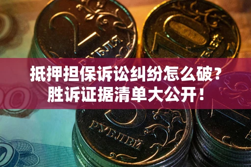 济南抵押担保诉讼纠纷怎么破？胜诉证据清单大公开！