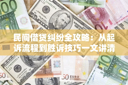 济南民间借贷纠纷全攻略：从起诉流程到胜诉技巧一文讲清