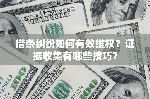 济南借条纠纷如何有效维权？证据收集有哪些技巧？