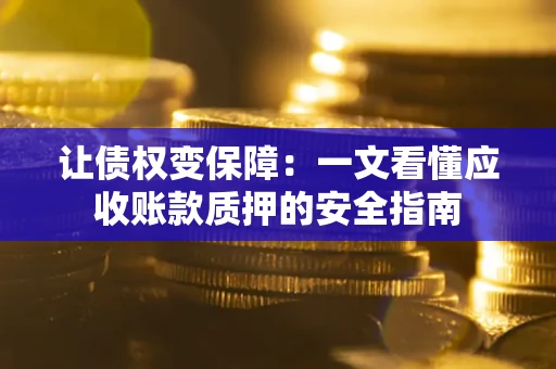 济南让债权变保障：一文看懂应收账款质押的安全指南