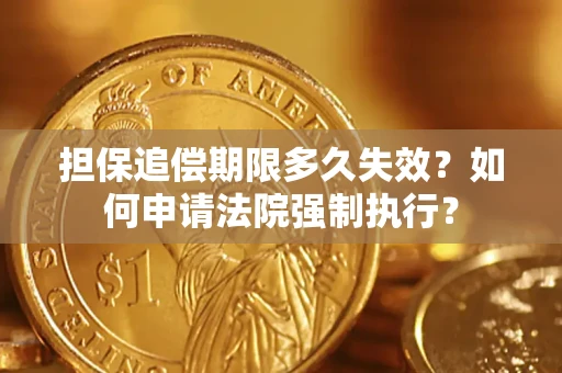 济南担保追偿期限多久失效？如何申请法院强制执行？