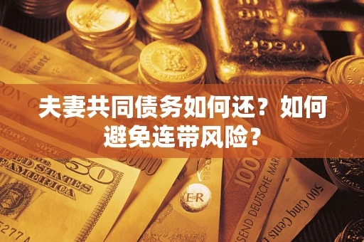 济南夫妻共同债务如何还？如何避免连带风险？