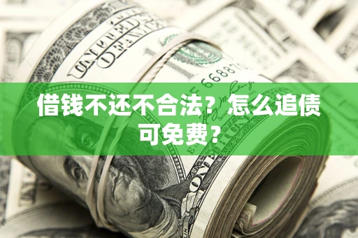 济南借钱不还不合法？怎么追债可免费？