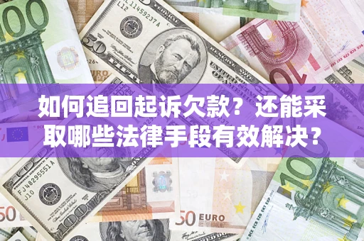济南如何追回起诉欠款？还能采取哪些法律手段有效解决？