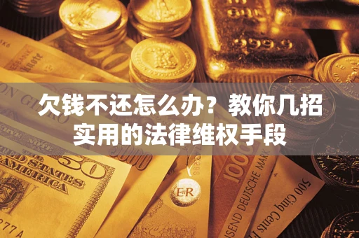 济南欠钱不还怎么办？教你几招实用的法律维权手段