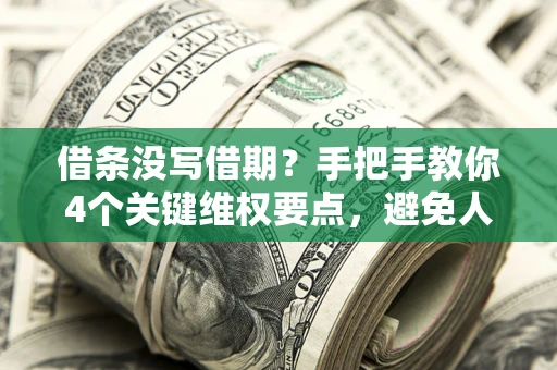济南借条没写借期？手把手教你4个关键维权要点，避免人财两空