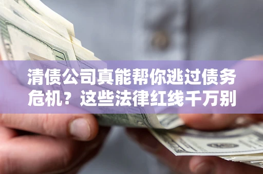 济南清债公司真能帮你逃过债务危机？这些法律红线千万别踩