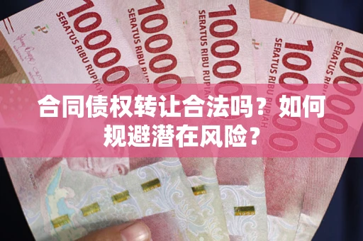 济南合同债权转让合法吗?如何规避潜在风险? 济南合同债权转让合法吗?如何规避潜在风险?