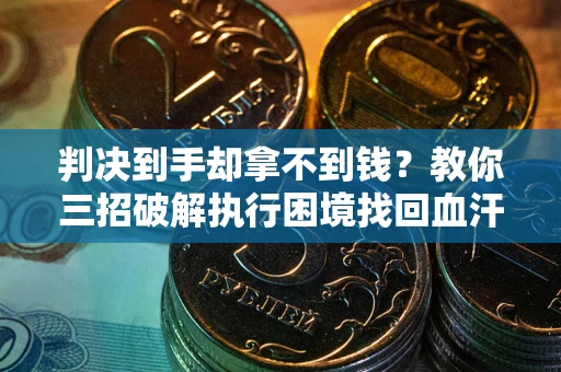 济南判决到手却拿不到钱？教你三招破解执行困境找回血汗钱