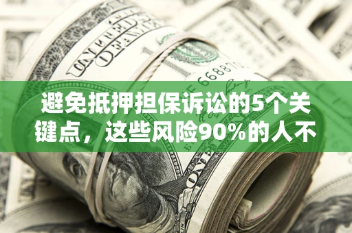 济南避免抵押担保诉讼的5个关键点，这些风险90%的人不知道！