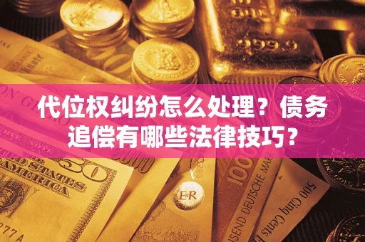 济南代位权纠纷怎么处理？债务追偿有哪些法律技巧？