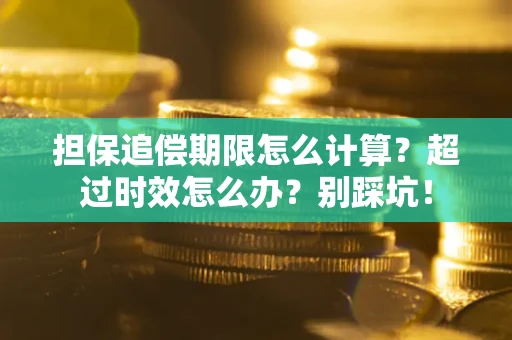 济南担保追偿期限怎么计算？超过时效怎么办？别踩坑！