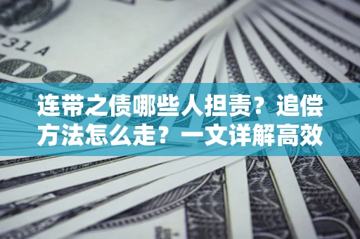 济南连带之债哪些人担责？追偿方法怎么走？一文详解高效维权流程