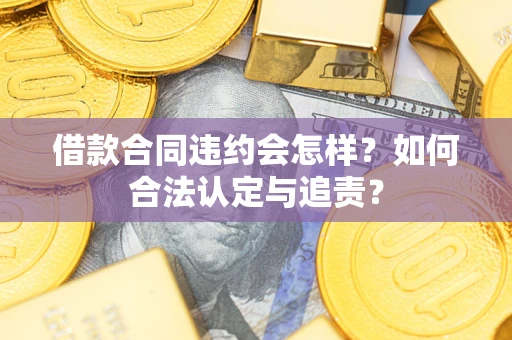 济南借款合同违约会怎样？如何合法认定与追责？