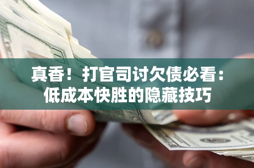 济南真香！打官司讨欠债必看：低成本快胜的隐藏技巧