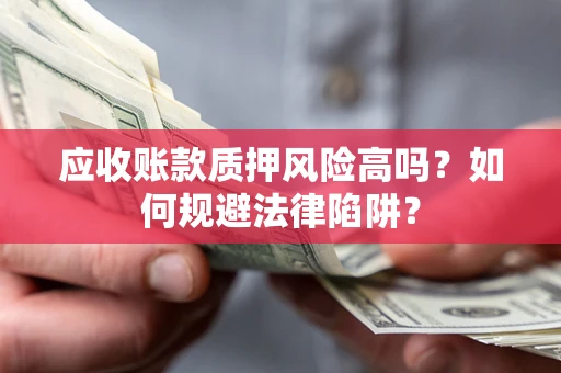 济南应收账款质押风险高吗？如何规避法律陷阱？
