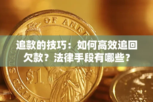 济南追款的技巧：如何高效追回欠款？法律手段有哪些？