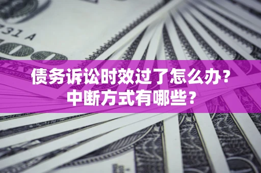 济南债务诉讼时效过了怎么办？中断方式有哪些？