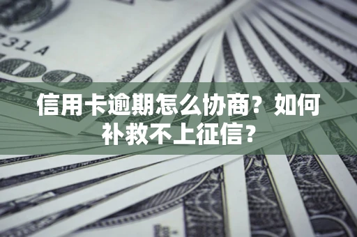 济南信用卡逾期怎么协商？如何补救不上征信？