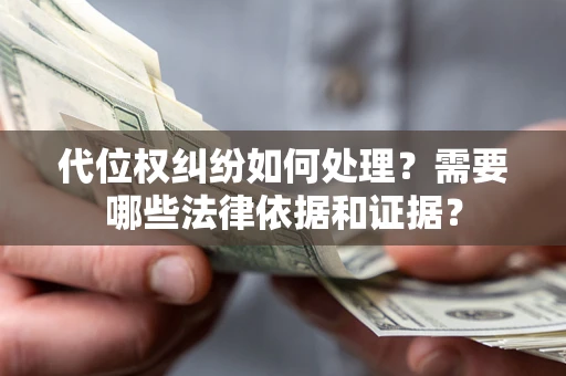 济南代位权纠纷如何处理？需要哪些法律依据和证据？