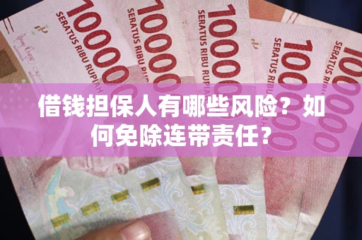 济南借钱担保人有哪些风险？如何免除连带责任？