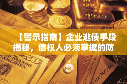 济南【警示指南】企业逃债手段揭秘，债权人必须掌握的防坑宝典