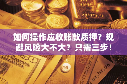 济南如何操作应收账款质押？规避风险大不大？只需三步！
