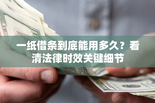 济南一纸借条到底能用多久？看清法律时效关键细节