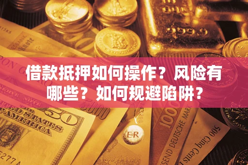 济南借款抵押如何操作?风险有哪些?如何规避陷阱? 济南借款抵押如何操作?风险有哪些?如何规避陷阱?