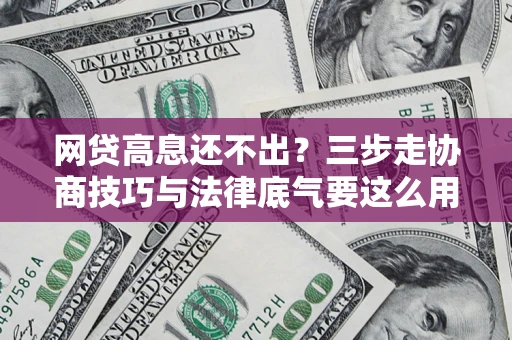 济南网贷高息还不出？三步走协商技巧与法律底气要这么用