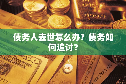 济南债务人去世怎么办？债务如何追讨？