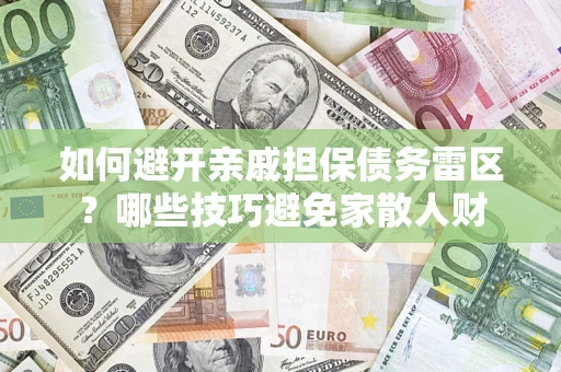 济南如何避开亲戚担保债务雷区？哪些技巧避免家散人财