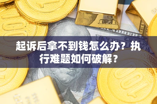济南起诉后拿不到钱怎么办?执行难题如何破解? 济南起诉后拿不到钱怎么办?执行难题如何破解?