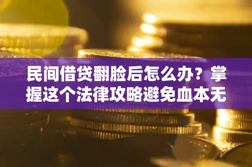 济南民间借贷翻脸后怎么办？掌握这个法律攻略避免血本无归