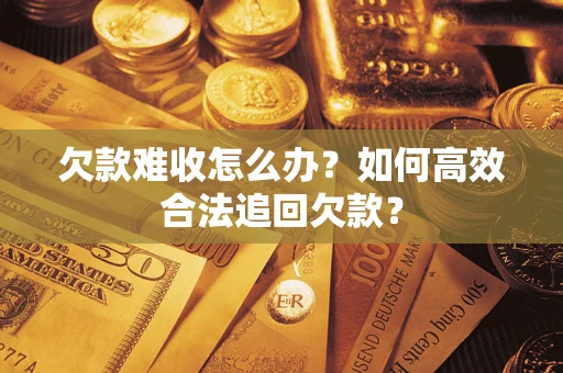 济南欠款难收怎么办？如何高效合法追回欠款？