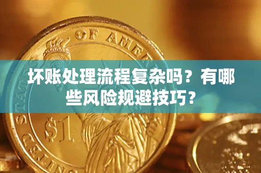 济南坏账处理流程复杂吗？有哪些风险规避技巧？