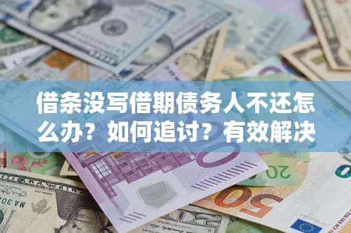 济南借条没写借期债务人不还怎么办？如何追讨？有效解决方案！