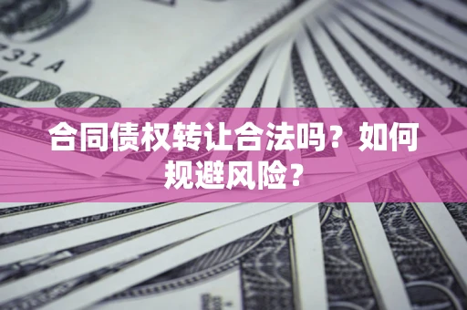 济南合同债权转让合法吗？如何规避风险？