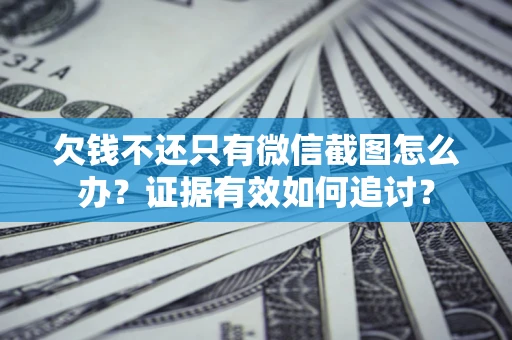 济南欠钱不还只有微信截图怎么办？证据有效如何追讨？