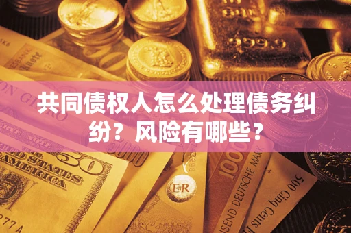 济南共同债权人怎么处理债务纠纷？风险有哪些？