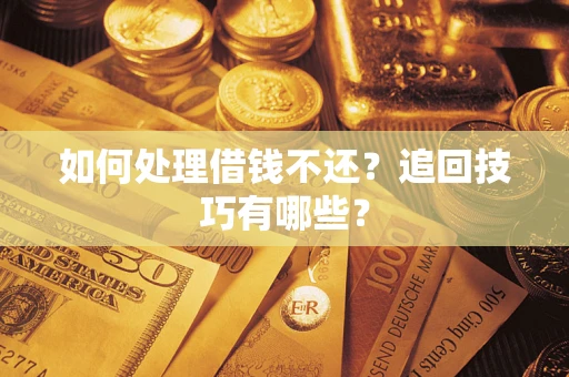 济南如何处理借钱不还？追回技巧有哪些？