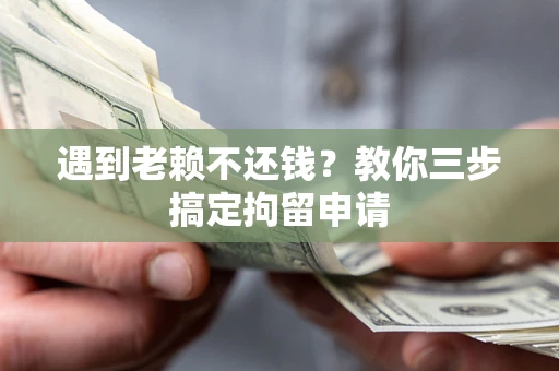 济南遇到老赖不还钱？教你三步搞定拘留申请