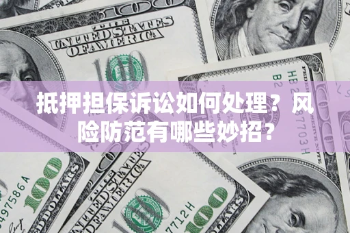 济南抵押担保诉讼如何处理？风险防范有哪些妙招？