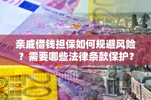 济南亲戚借钱担保如何规避风险？需要哪些法律条款保护？