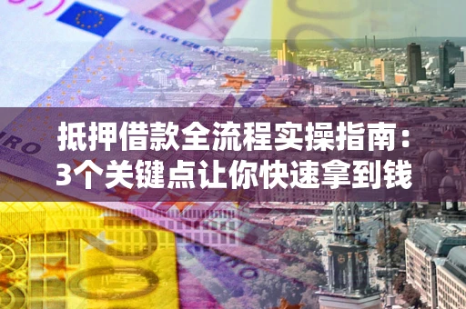 济南抵押借款全流程实操指南：3个关键点让你快速拿到钱