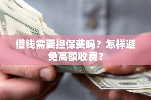 济南借钱需要担保费吗？怎样避免高额收费？